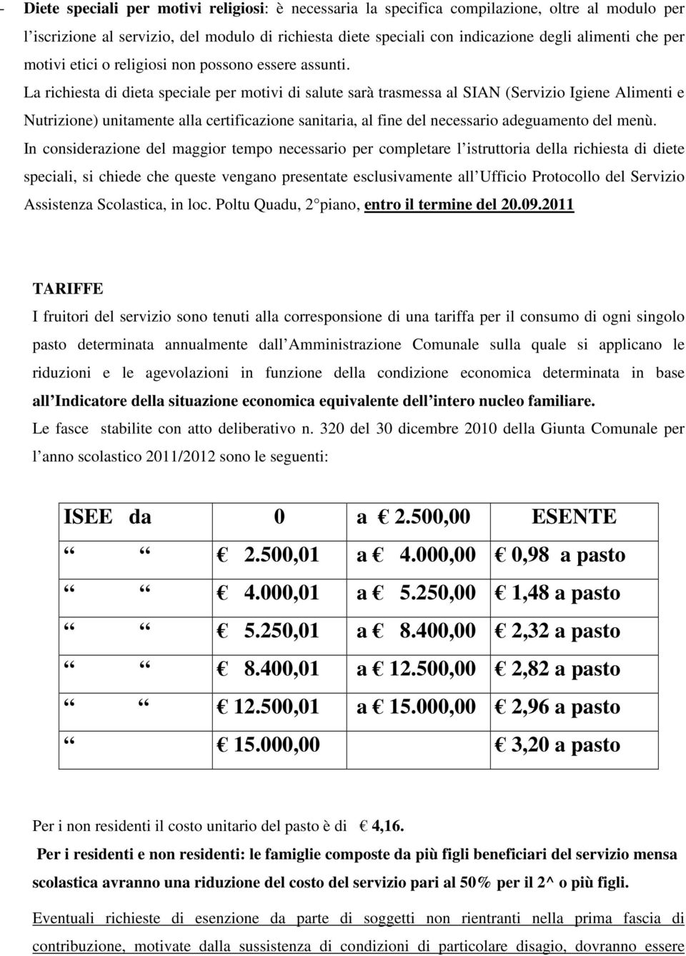 La richiesta di dieta speciale per motivi di salute sarà trasmessa al SIAN (Servizio Igiene Alimenti e Nutrizione) unitamente alla certificazione sanitaria, al fine del necessario adeguamento del