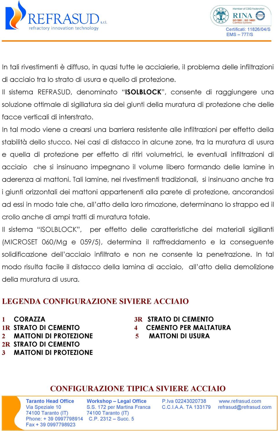 In tal modo viene a crearsi una barriera resistente alle infiltrazioni per effetto della stabilità dello stucco.