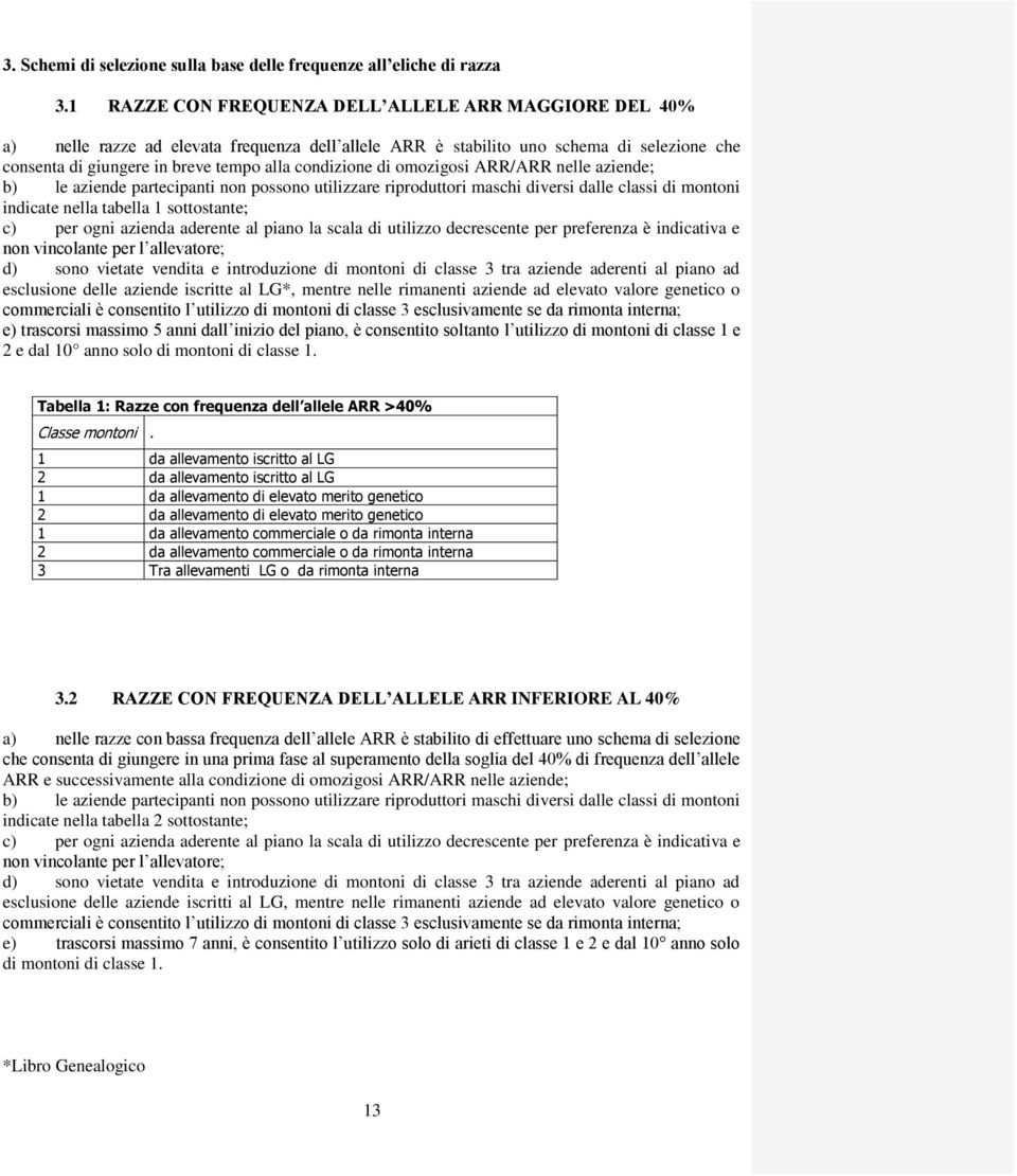 di omozigosi ARR/ARR nelle aziende; b) le aziende partecipanti non possono utilizzare riproduttori maschi diversi dalle classi di montoni indicate nella tabella 1 sottostante; c) per ogni azienda