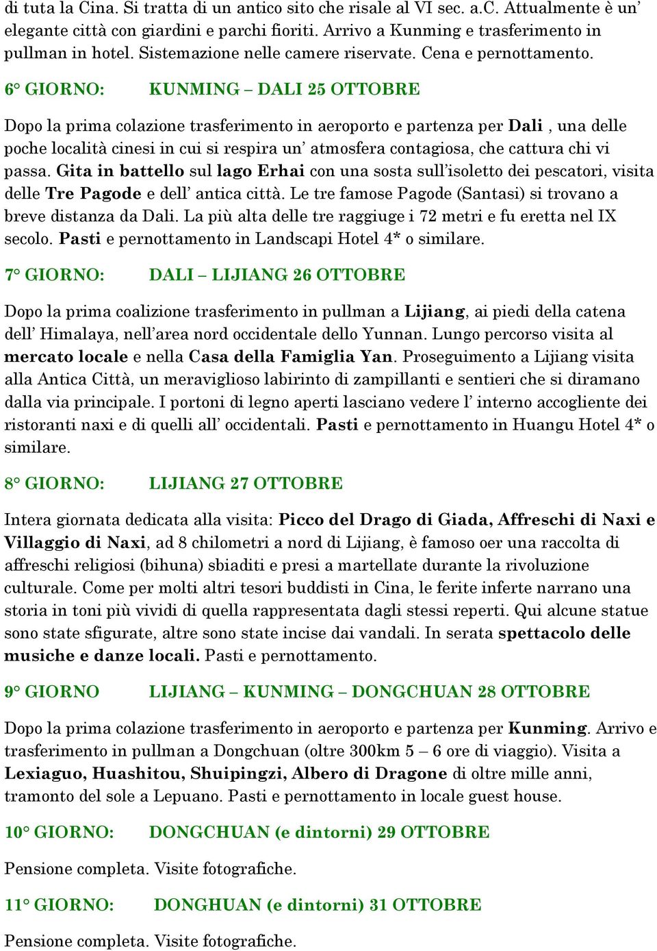 6 GIORNO: KUNMING DALI 25 OTTOBRE Dopo la prima colazione trasferimento in aeroporto e partenza per Dali, una delle poche località cinesi in cui si respira un atmosfera contagiosa, che cattura chi vi