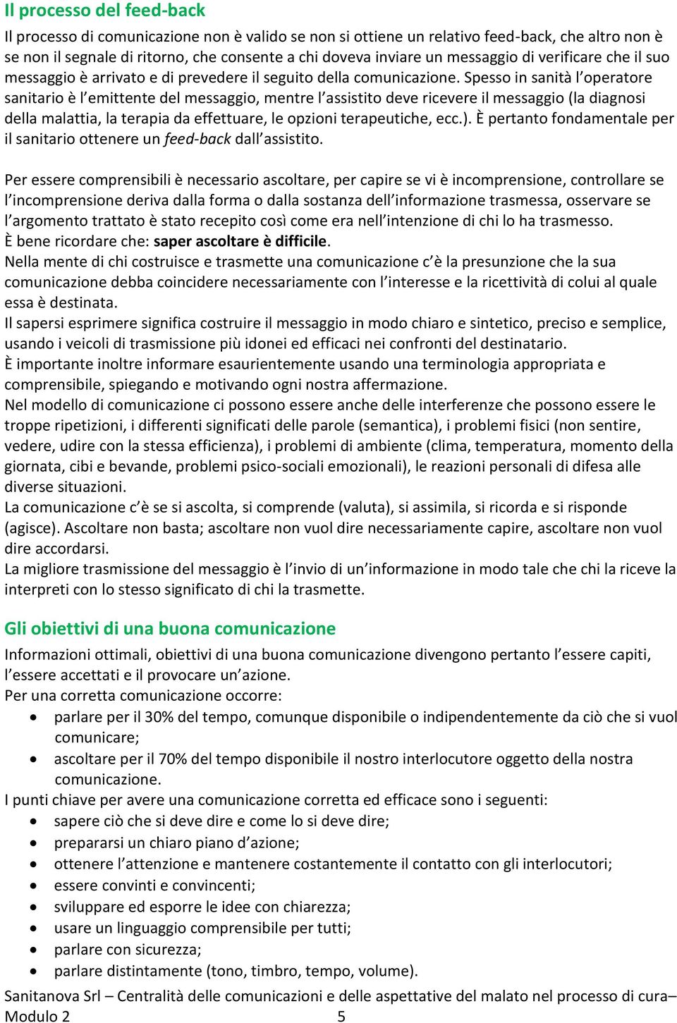 Spesso in sanità l operatore sanitario è l emittente del messaggio, mentre l assistito deve ricevere il messaggio (la diagnosi della malattia, la terapia da effettuare, le opzioni terapeutiche, ecc.).