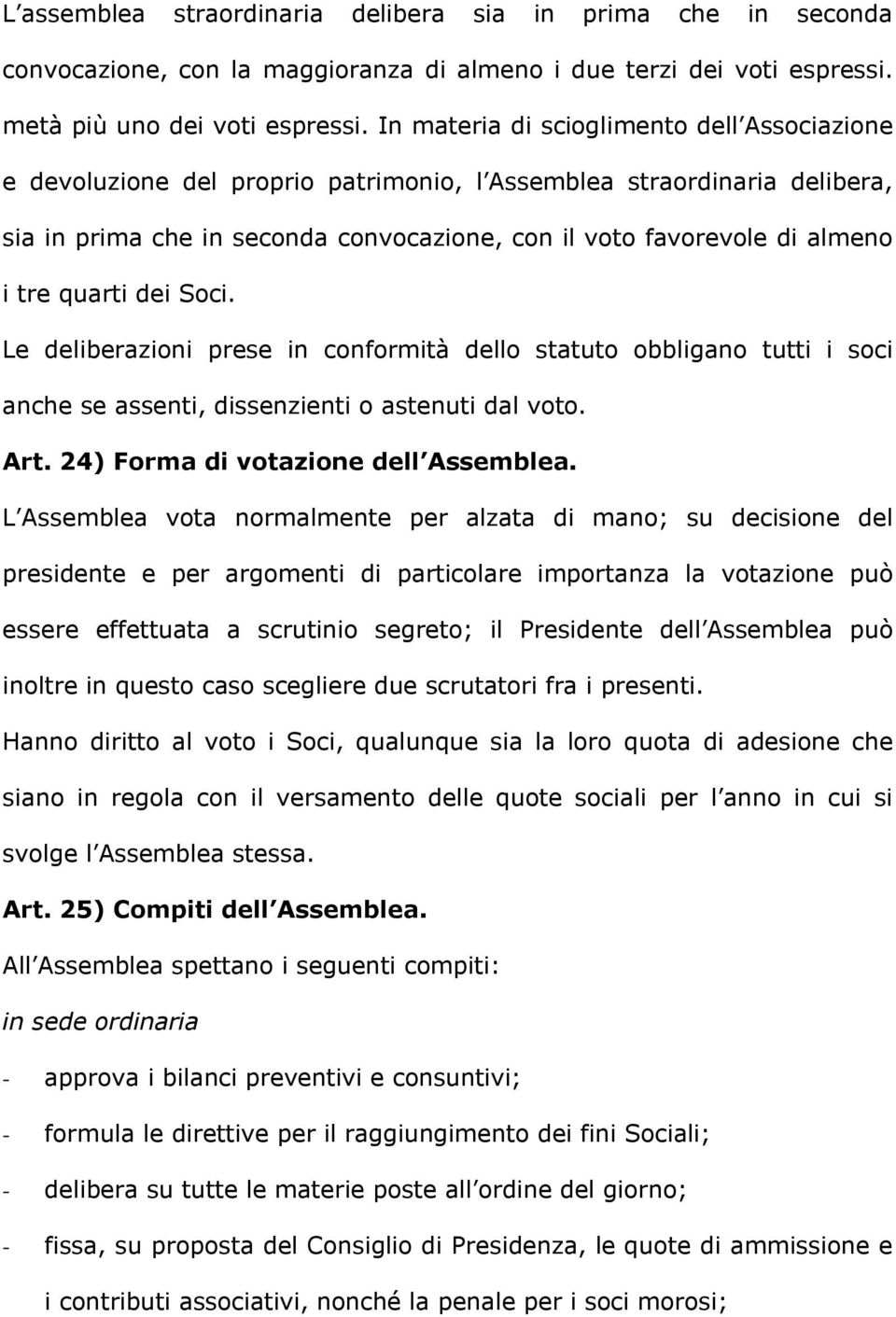 quarti dei Soci. Le deliberazioni prese in conformità dello statuto obbligano tutti i soci anche se assenti, dissenzienti o astenuti dal voto. Art. 24) Forma di votazione dell Assemblea.