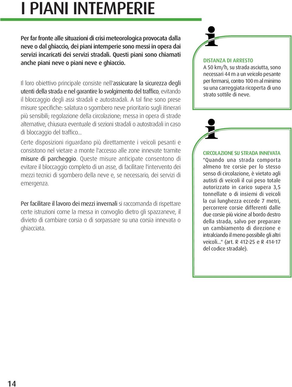 Il loro obiettivo principale consiste nell'assicurare la sicurezza degli utenti della strada e nel garantire lo svolgimento del traffico, evitando il bloccaggio degli assi stradali e autostradali.