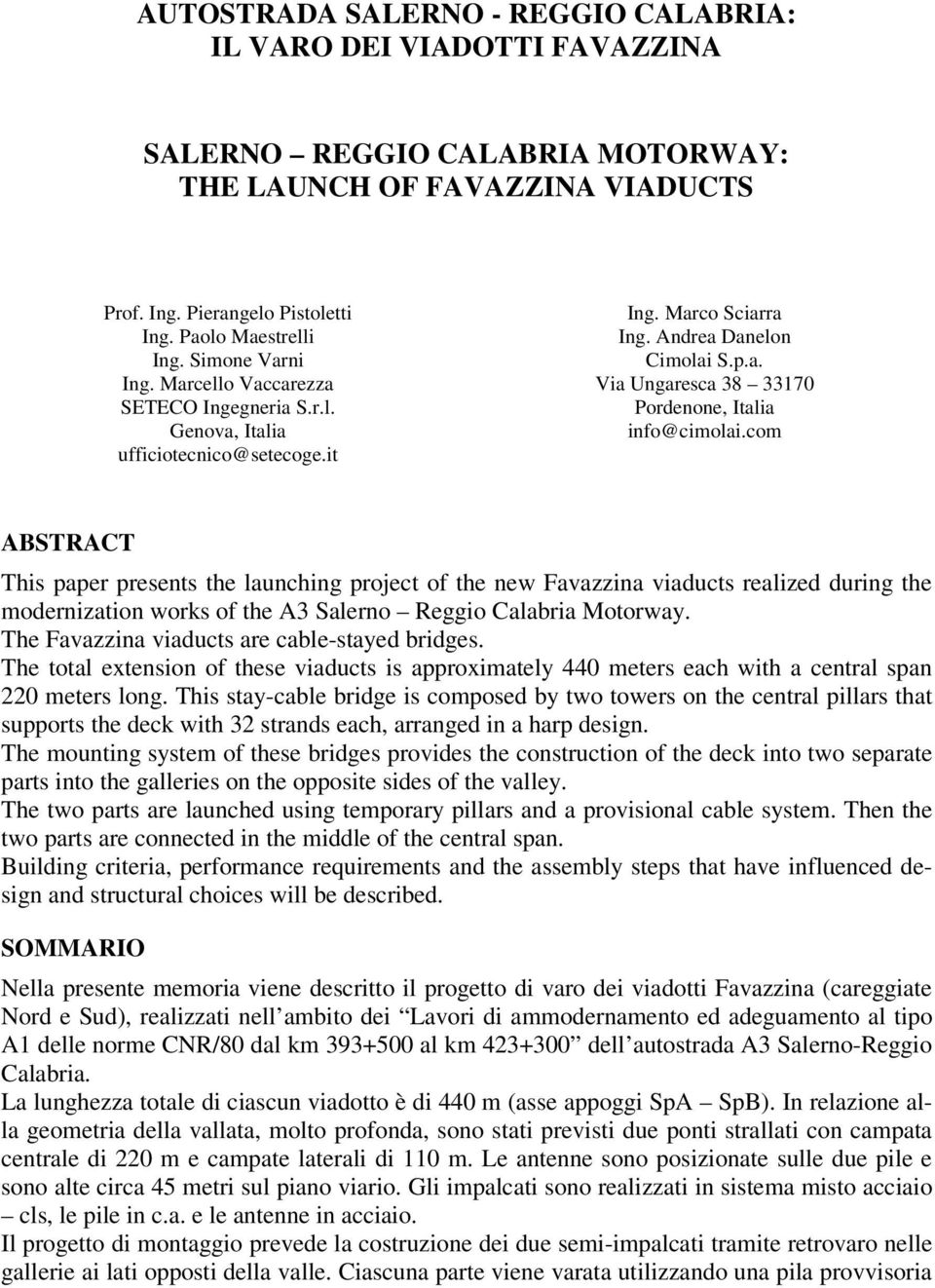 com ABSTRACT This paper presents the launching project of the new Favazzina viaducts realized during the modernization works of the A3 Salerno Reggio Calabria Motorway.