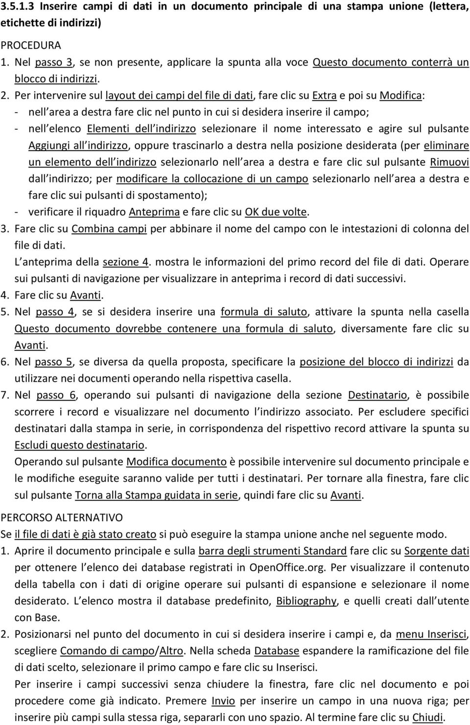 Per intervenire sul layout dei campi del file di dati, fare clic su Extra e poi su Modifica: - nell area a destra fare clic nel punto in cui si desidera inserire il campo; - nell elenco Elementi dell