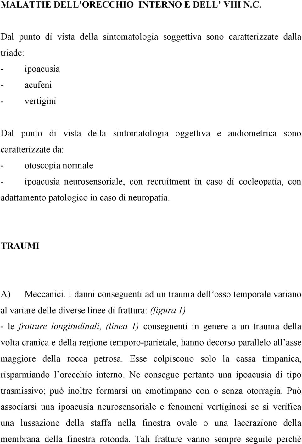 Dal punto di vista della sintomatologia soggettiva sono caratterizzate dalla triade: - ipoacusia - acufeni - vertigini Dal punto di vista della sintomatologia oggettiva e audiometrica sono