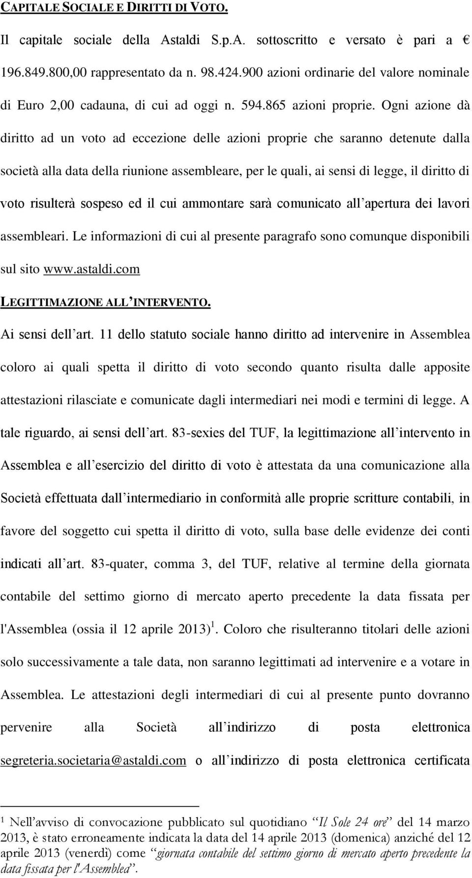 Ogni azione dà diritto ad un voto ad eccezione delle azioni proprie che saranno detenute dalla società alla data della riunione assembleare, per le quali, ai sensi di legge, il diritto di voto