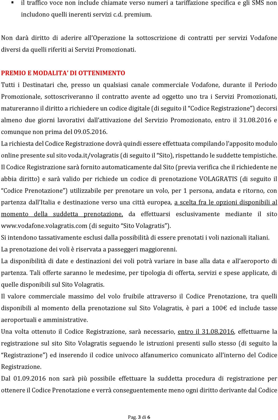 PREMIO E MODALITA DI OTTENIMENTO Tutti i Destinatari che, presso un qualsiasi canale commerciale Vodafone, durante il Periodo Promozionale, sottoscriveranno il contratto avente ad oggetto uno tra i