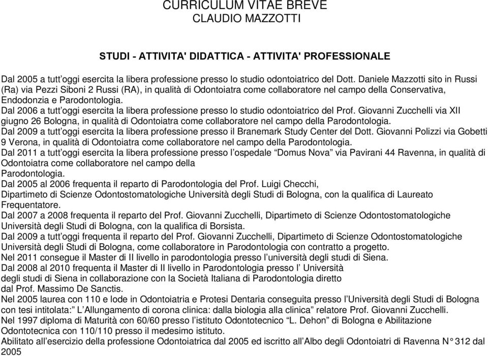 Dal 2006 a tutt oggi esercita la libera professione presso lo studio odontoiatrico del Prof.