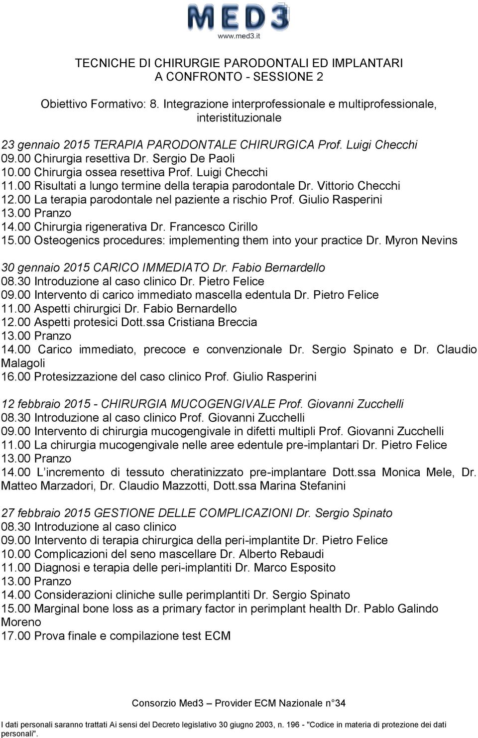 00 Chirurgia ossea resettiva Prof. Luigi Checchi 11.00 Risultati a lungo termine della terapia parodontale Dr. Vittorio Checchi 12.00 La terapia parodontale nel paziente a rischio Prof.