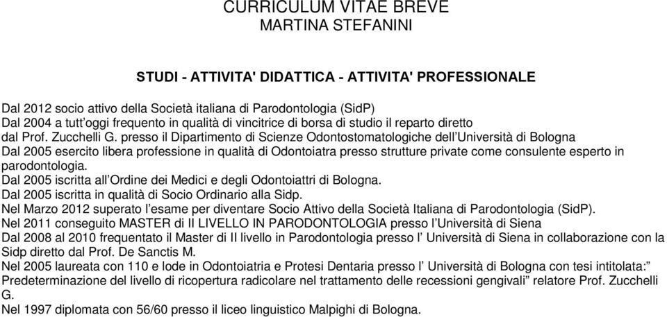 presso il Dipartimento di Scienze Odontostomatologiche dell Università di Bologna Dal 2005 esercito libera professione in qualità di Odontoiatra presso strutture private come consulente esperto in