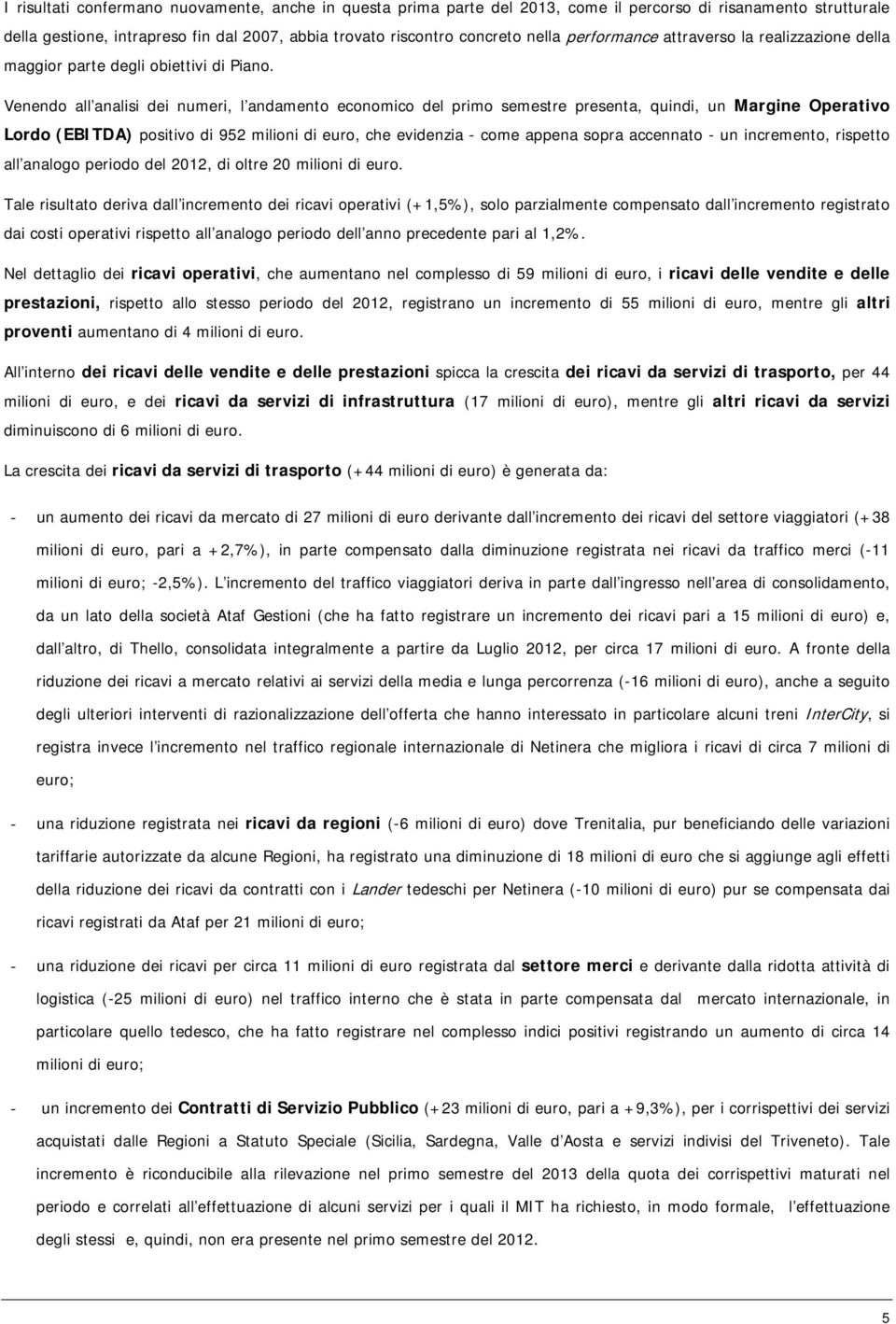 Venendo all analisi dei numeri, l andamento economico del primo semestre presenta, quindi, un Margine Operativo Lordo (EBITDA) positivo di 952 milioni di euro, che evidenzia - come appena sopra