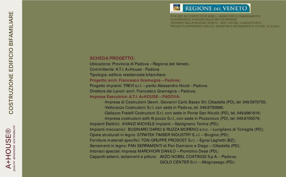 Francesco Gramegna Padova; Progetto impianti: TREVI s.r.l. perito Alessandro Nicoli - Padova. Direttore dei Lavori: arch. Francesco Gramegna Padova; Impresa Esecutrice: A.T.I. A+HOUSE PADOVA: -Impresa di Costruzioni Geom.