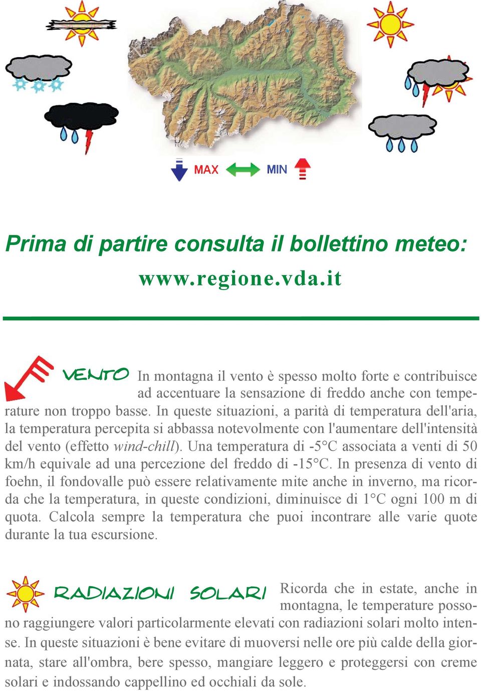 In queste situazioni, a parità di temperatura dell'aria, la temperatura percepita si abbassa notevolmente con l'aumentare dell'intensità del vento (effetto wind-chill).