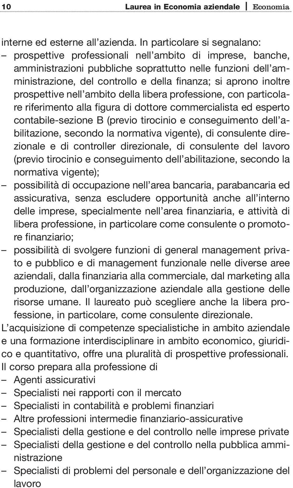 aprono inoltre prospettive nell ambito della libera professione, con particolare riferimento alla figura di dottore commercialista ed esperto contabile-sezione B (previo tirocinio e conseguimento