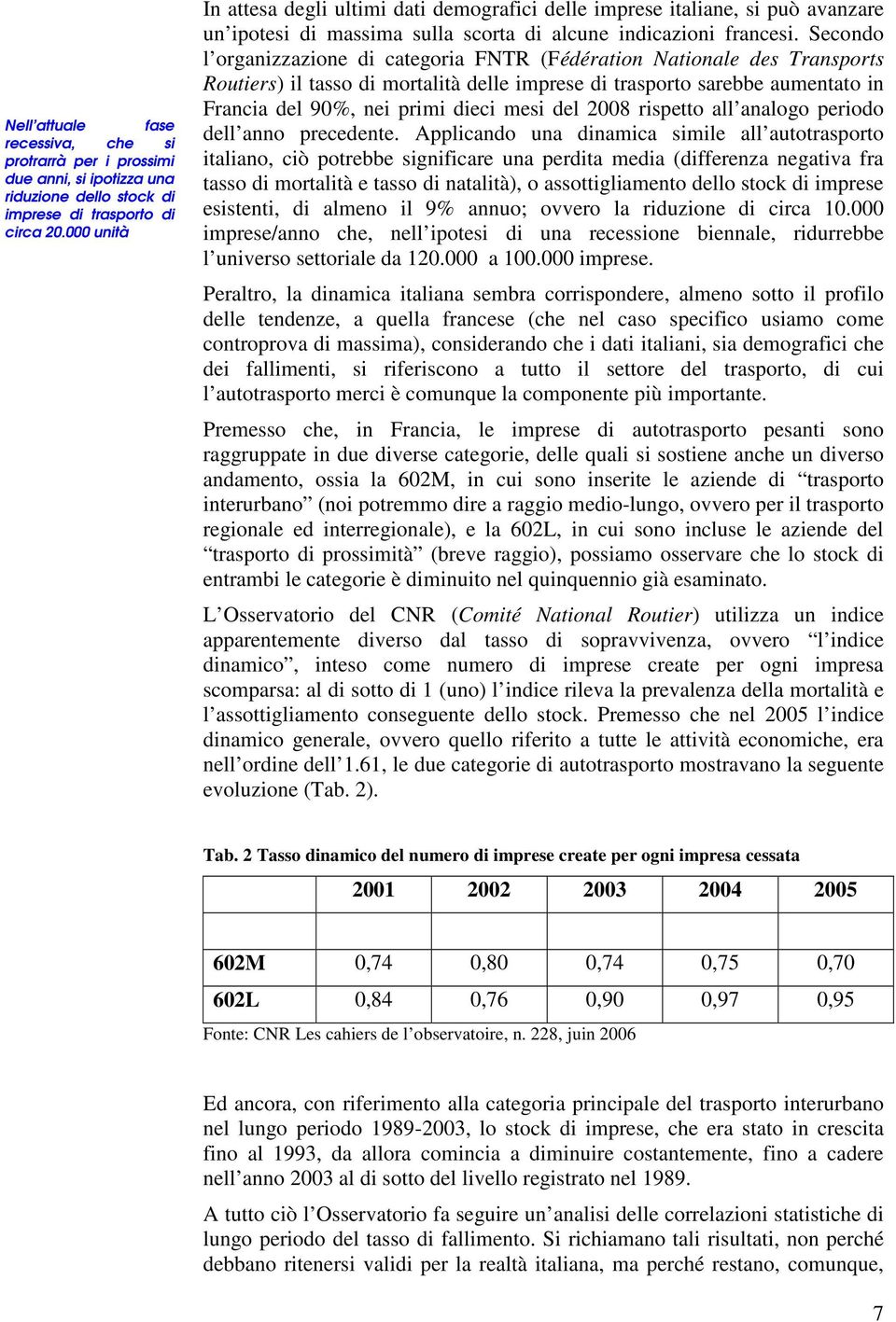 Secondo l organizzazione di categoria FNTR (Fédération Nationale des Transports Routiers) il delle imprese di trasporto sarebbe aumentato in Francia del 90%, nei primi dieci mesi del 2008 rispetto