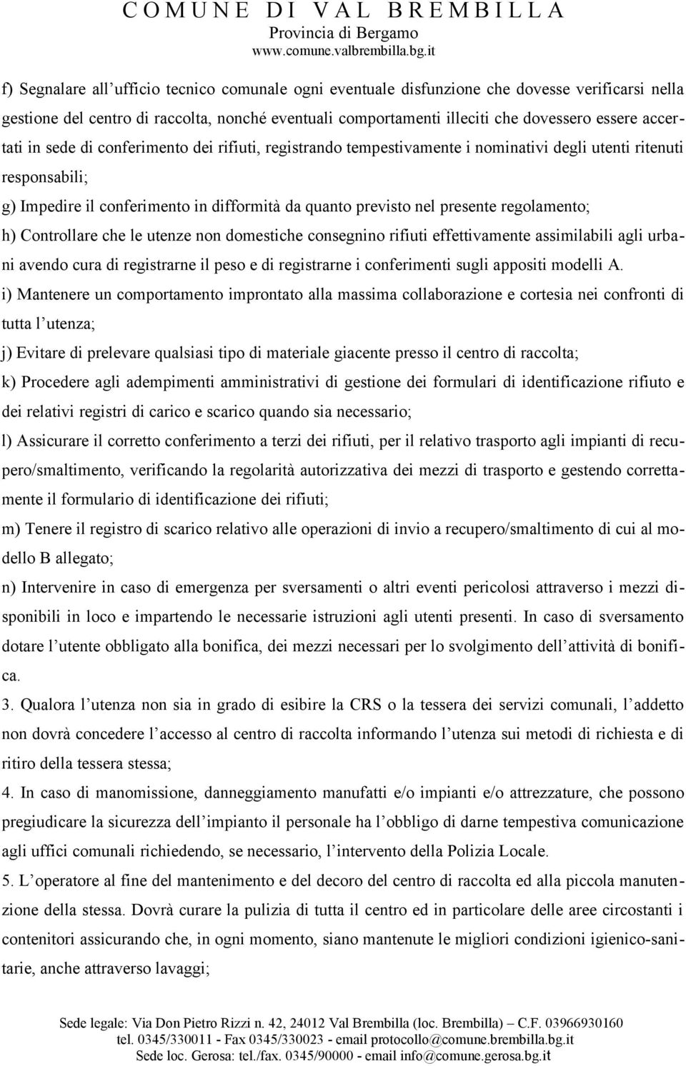 regolamento; h) Controllare che le utenze non domestiche consegnino rifiuti effettivamente assimilabili agli urbani avendo cura di registrarne il peso e di registrarne i conferimenti sugli appositi