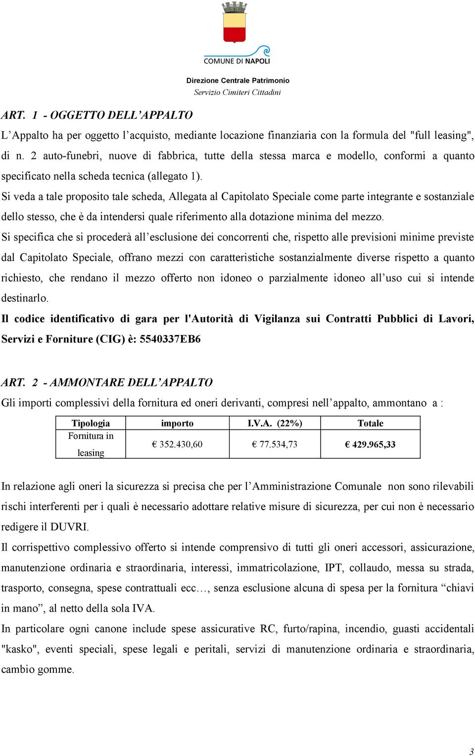 Si veda a tale proposito tale scheda, Allegata al Capitolato Speciale come parte integrante e sostanziale dello stesso, che è da intendersi quale riferimento alla dotazione minima del mezzo.