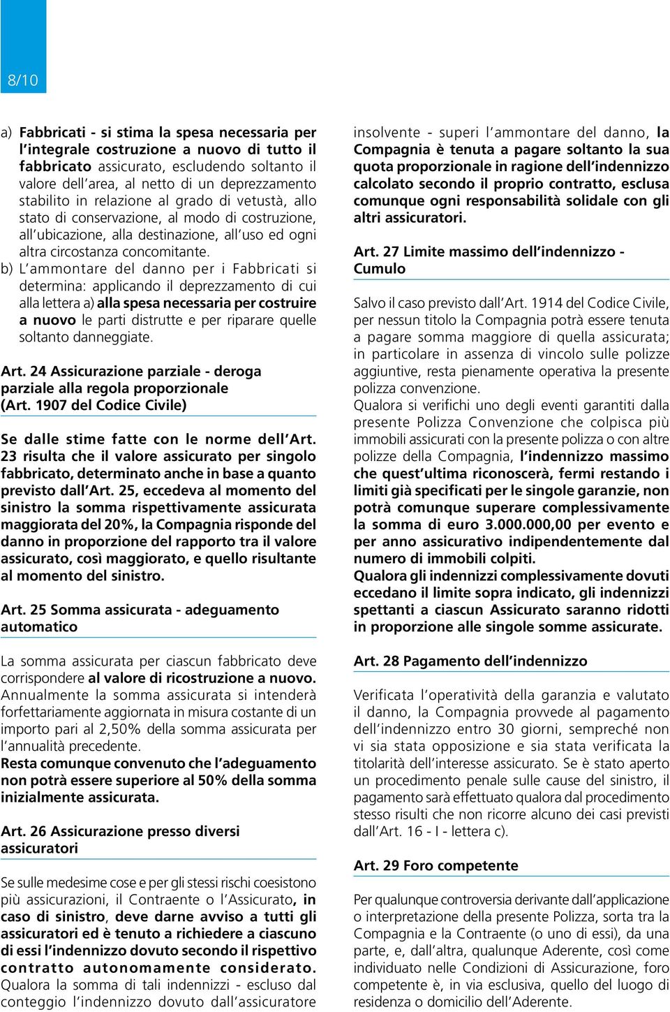 b) L ammontare del danno per i Fabbricati si determina: applicando il deprezzamento di cui alla lettera a) alla spesa necessaria per costruire a nuovo le parti distrutte e per riparare quelle