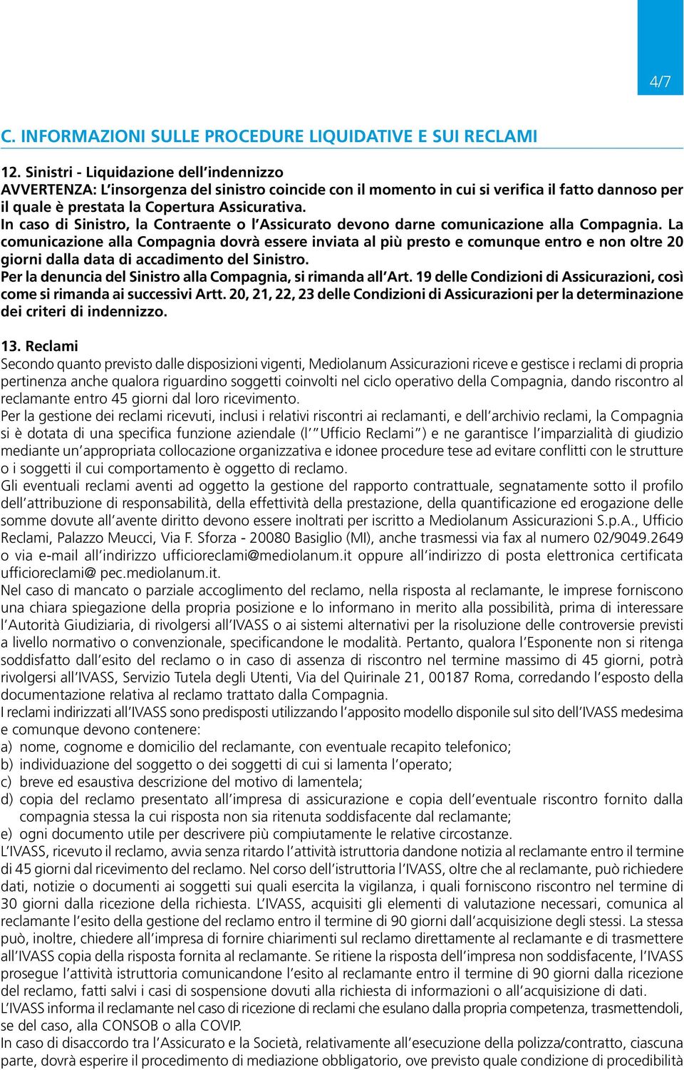 In caso di Sinistro, la Contraente o l Assicurato devono darne comunicazione alla Compagnia.