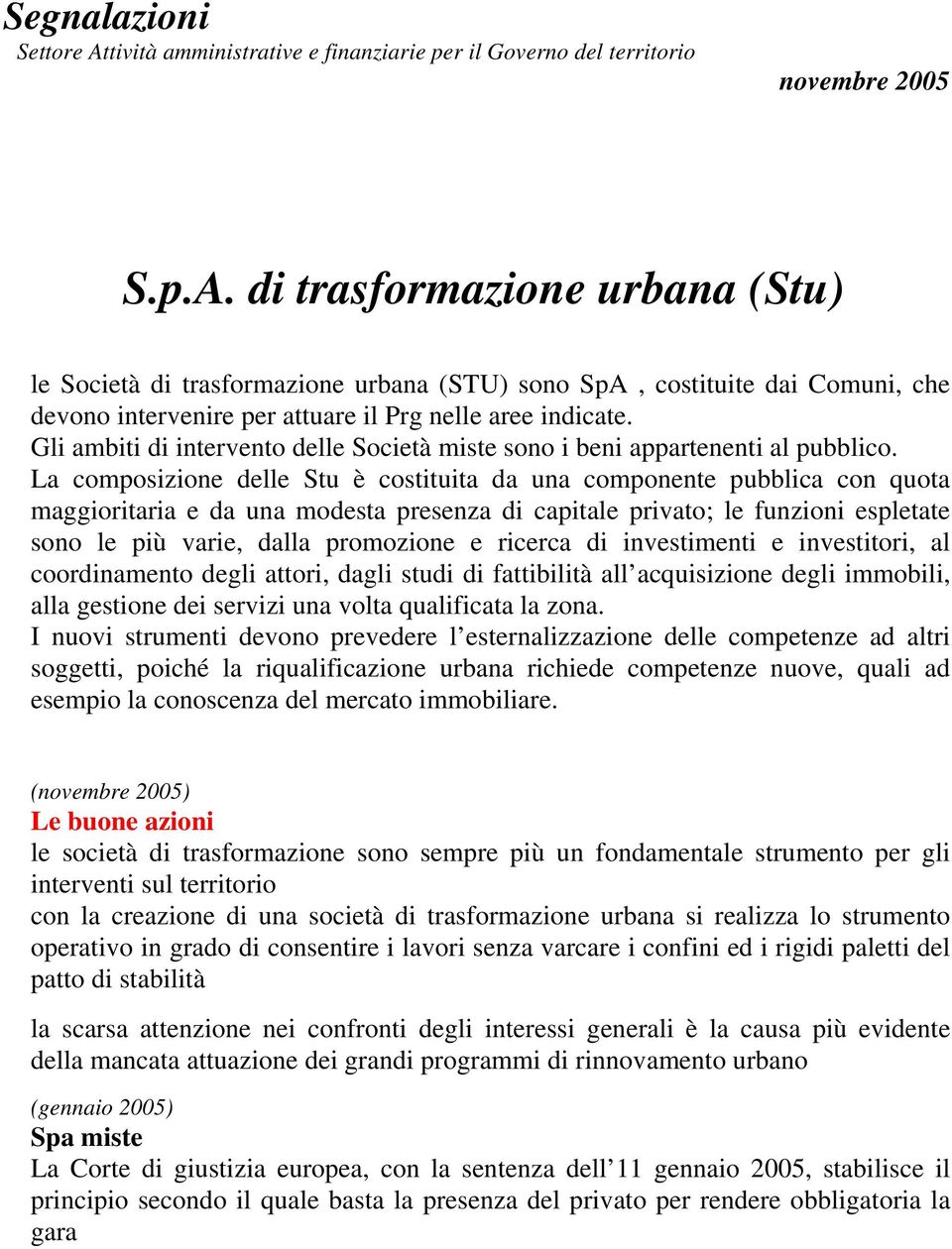 La composizione delle Stu è costituita da una componente pubblica con quota maggioritaria e da una modesta presenza di capitale privato; le funzioni espletate sono le più varie, dalla promozione e