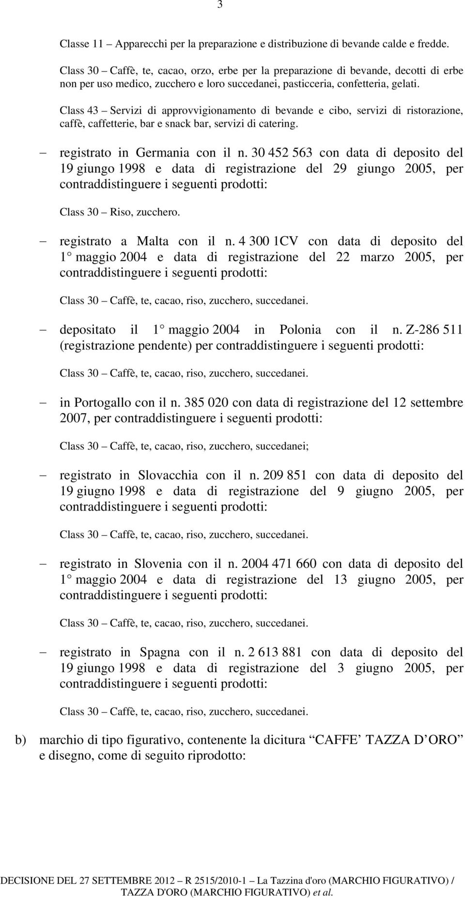 Class 43 Servizi di approvvigionamento di bevande e cibo, servizi di ristorazione, caffè, caffetterie, bar e snack bar, servizi di catering. registrato in Germania con il n.