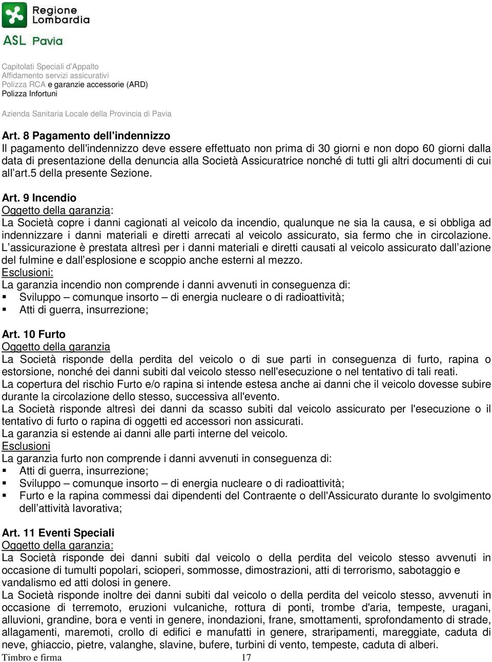 9 Incendio Oggetto della garanzia: La Società copre i danni cagionati al veicolo da incendio, qualunque ne sia la causa, e si obbliga ad indennizzare i danni materiali e diretti arrecati al veicolo
