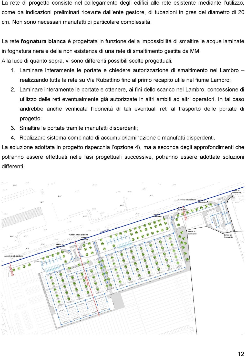 La rete fognatura bianca è progettata in funzione della impossibilità di smaltire le acque laminate in fognatura nera e della non esistenza di una rete di smaltimento gestita da MM.