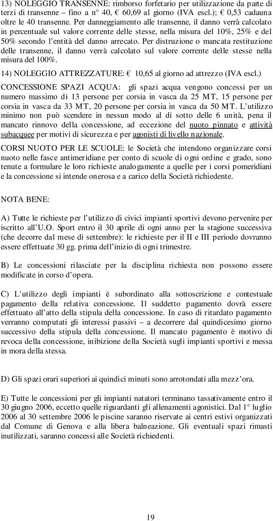 Per distruzione o mancata restituzione delle transenne, il danno verrà calcolato sul valore corrente delle stesse nella misura del 100%.