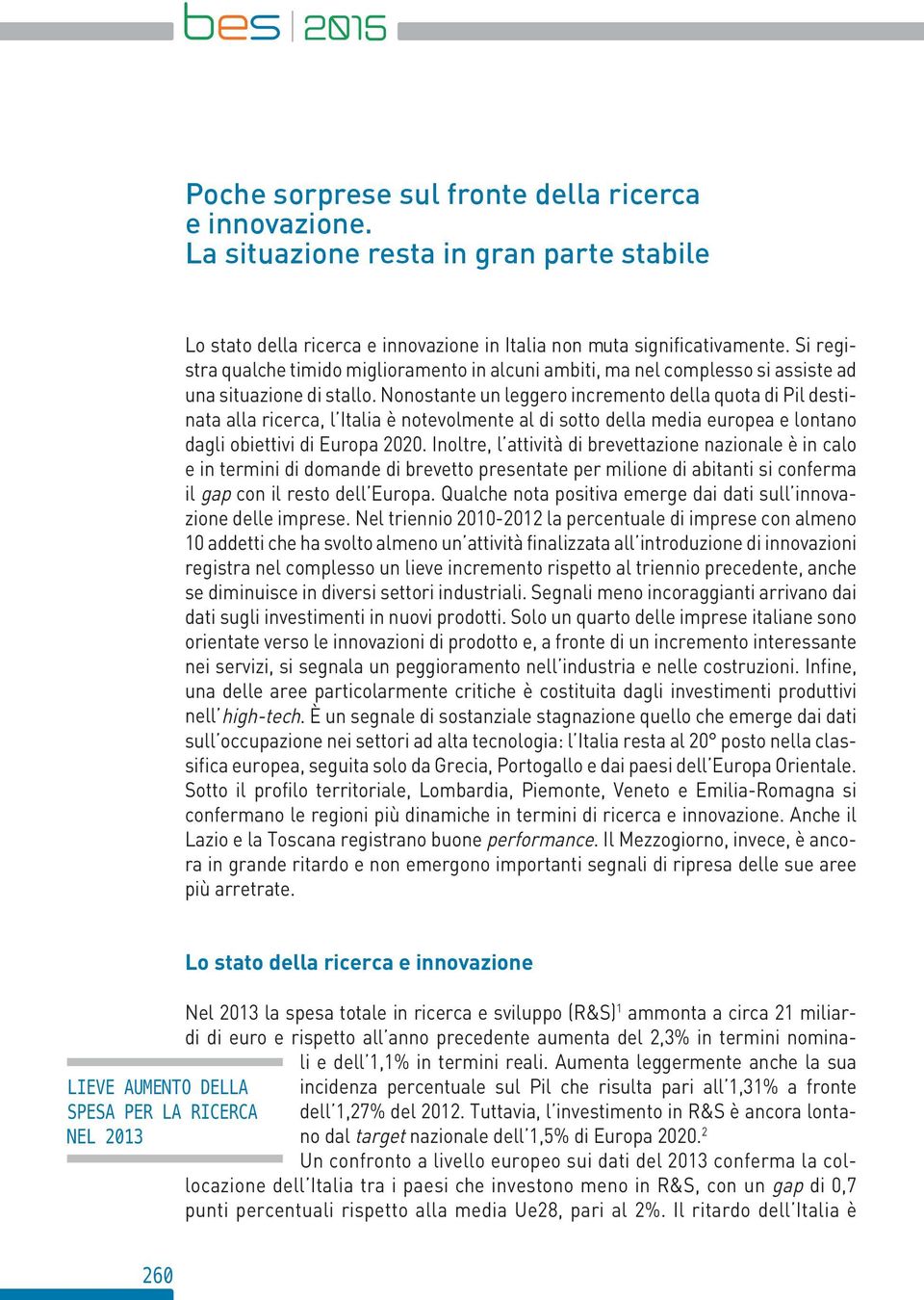 Nonostante un leggero incremento della quota di Pil destinata alla ricerca, l è notevolmente al di sotto della media europea e lontano dagli obiettivi di Europa 2020.