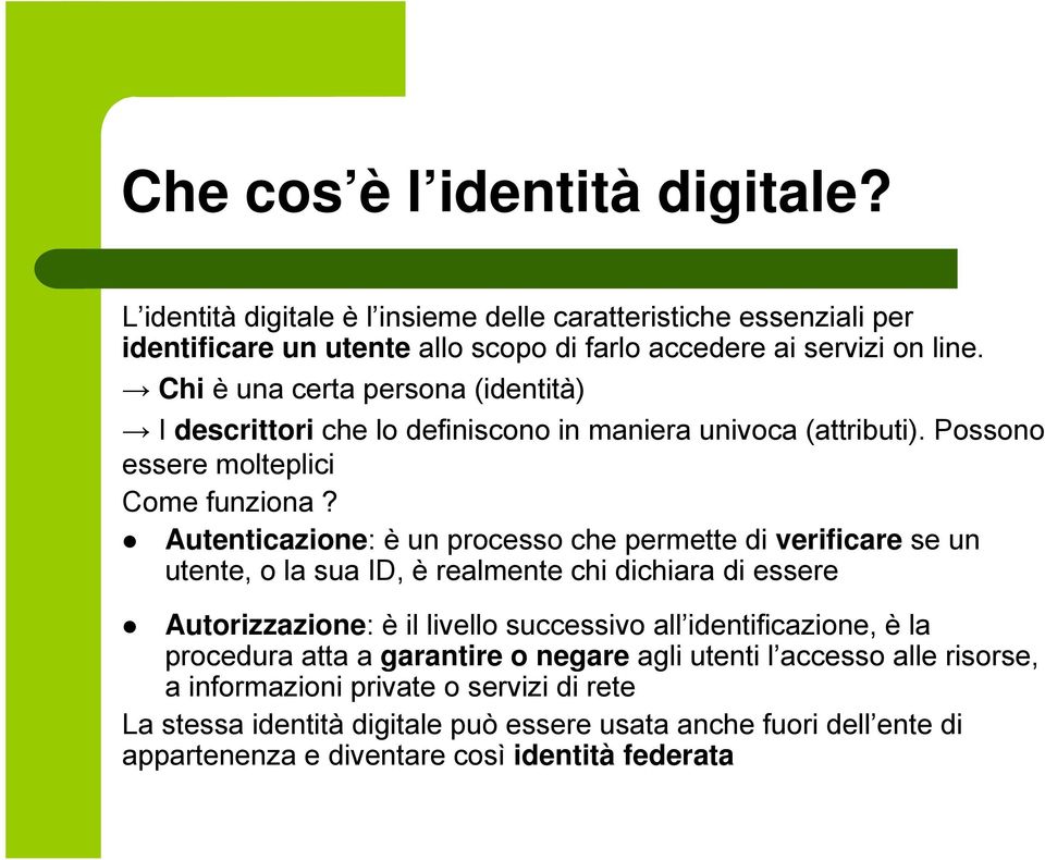 Autenticazione: è un processo che permette di verificare se un utente, o la sua ID, è realmente chi dichiara di essere Autorizzazione: è il livello successivo all identificazione, è