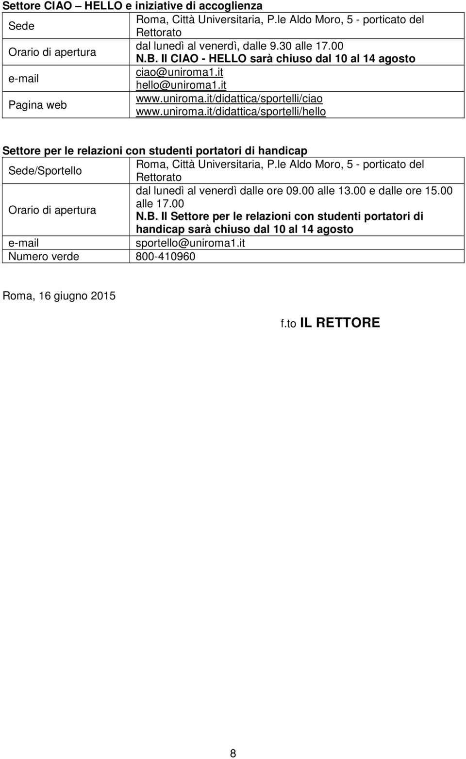 le Aldo Moro, 5 - porticato del Sede/Sportello Rettorato dal lunedì al venerdì dalle ore 09.00 alle 13.00 e dalle ore 15.00 alle 17.00 Orario di apertura N.B.