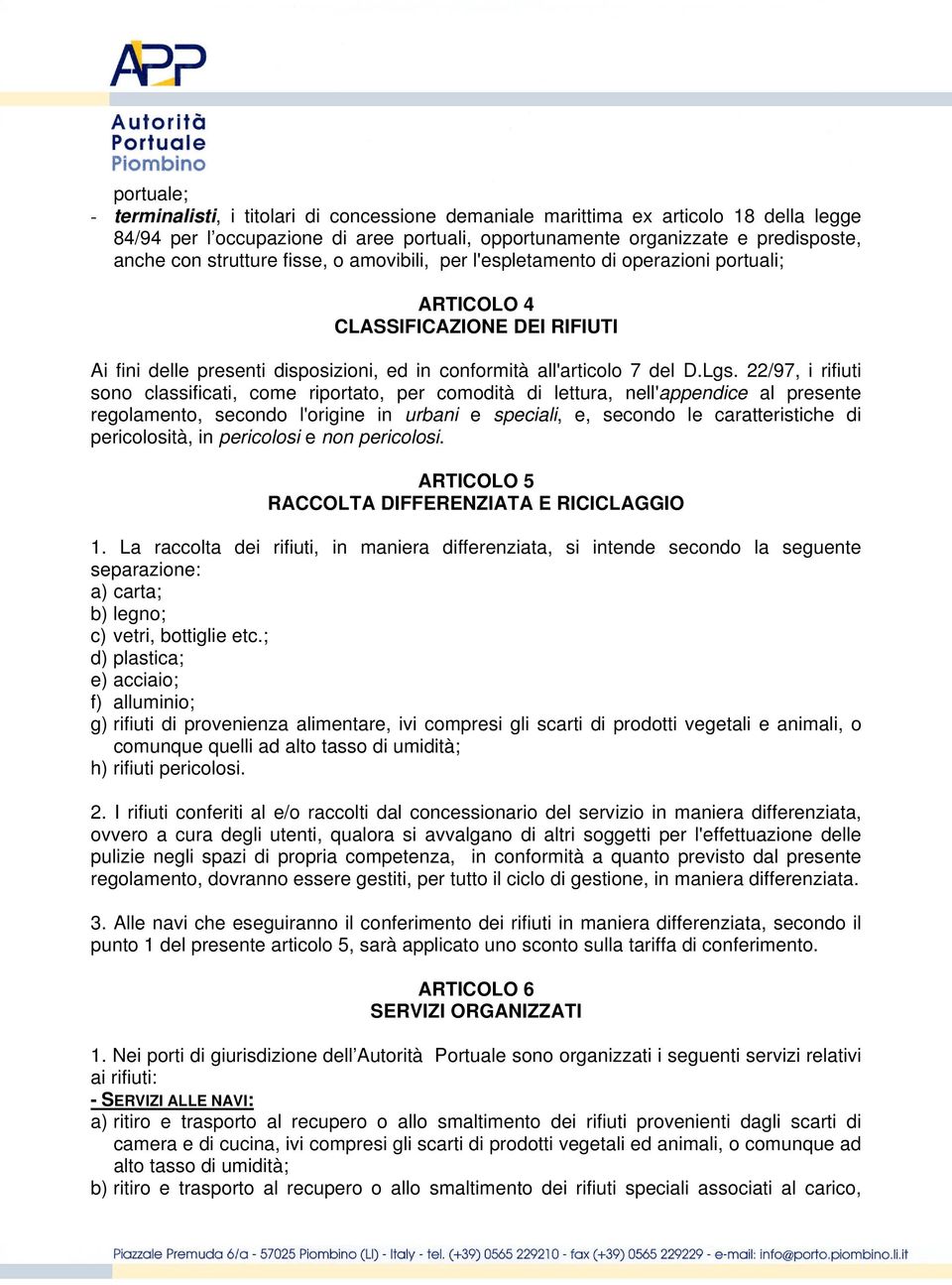 22/97, i rifiuti sono classificati, come riportato, per comodità di lettura, nell'appendice al presente regolamento, secondo l'origine in urbani e speciali, e, secondo le caratteristiche di