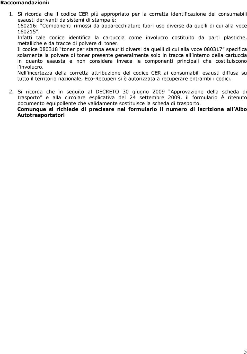 da quelli di cui alla voce 160215. Infatti tale codice identifica la cartuccia come involucro costituito da parti plastiche, metalliche e da tracce di polvere di toner.