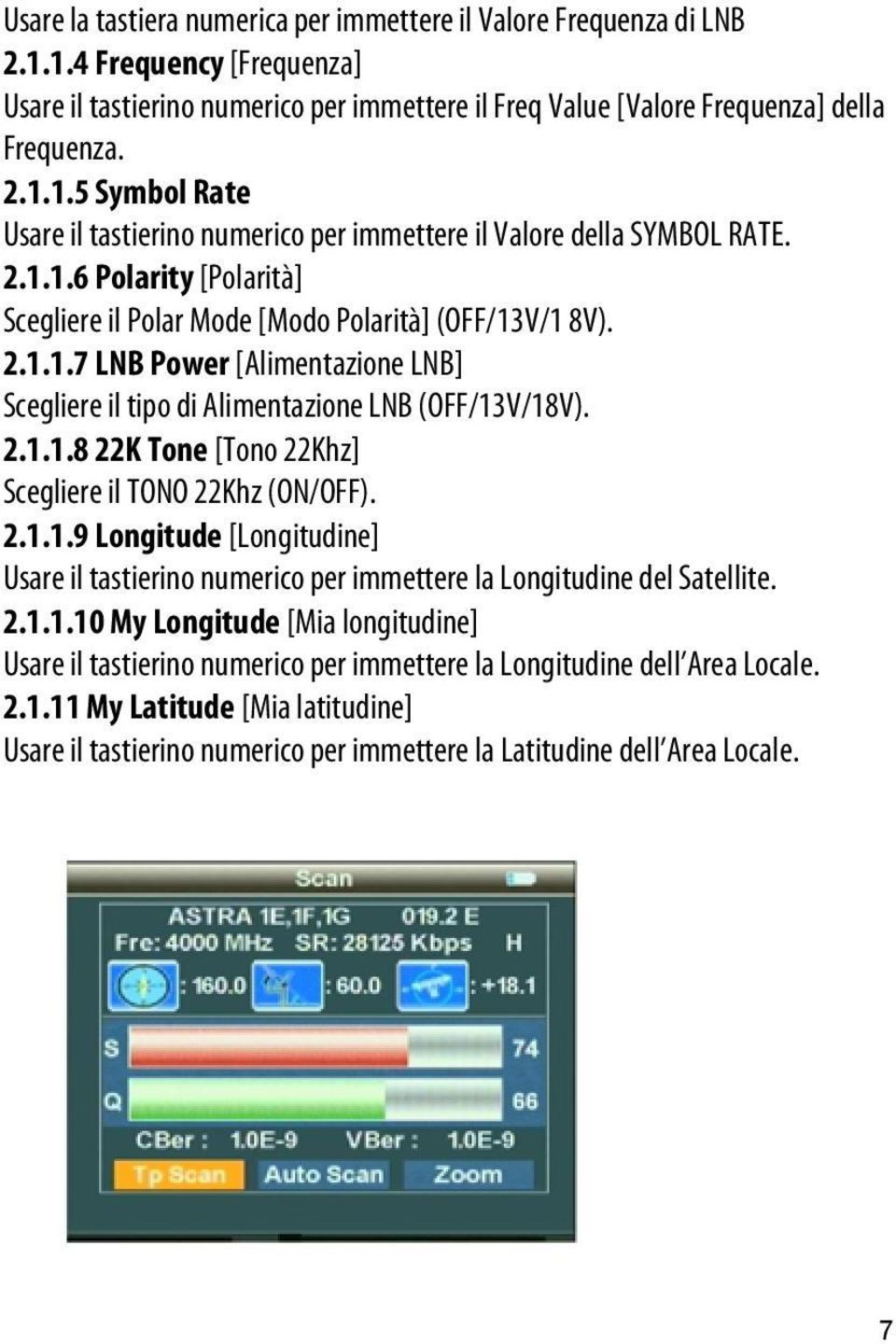 2.1.1.9 Longitude [Longitudine] Usare il tastierino numerico per immettere la Longitudine del Satellite. 2.1.1.10 My Longitude [Mia longitudine] Usare il tastierino numerico per immettere la Longitudine dell Area Locale.