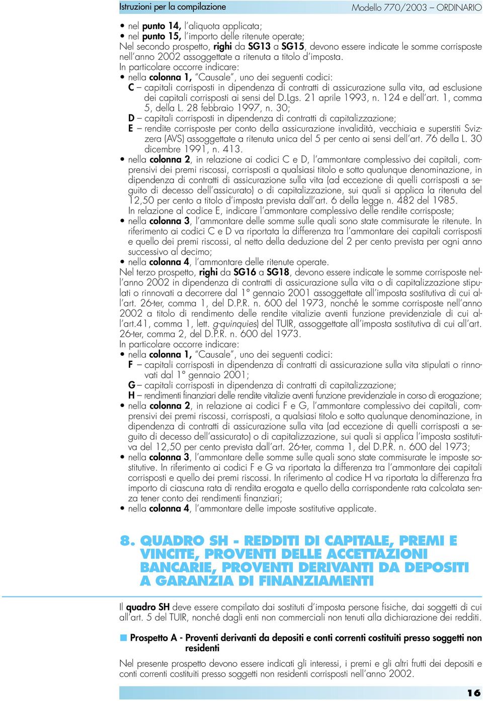 In particolare occorre indicare: nella colonna 1, Causale, uno dei seguenti codici: C capitali corrisposti in dipendenza di contratti di assicurazione sulla vita, ad esclusione dei capitali