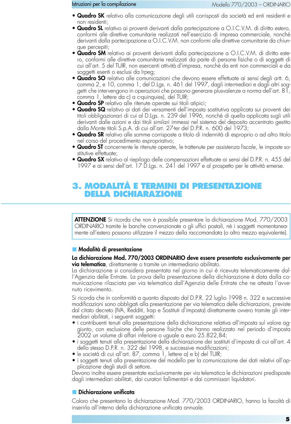 non conformi alle direttive comunitarie da chiunque percepiti; Quadro SM relativo ai proventi derivanti dalla partecipazione a O.I.C.V.M. di diritto estero, conformi alle direttive comunitarie realizzati da parte di persone fisiche o di soggetti di cui all art.