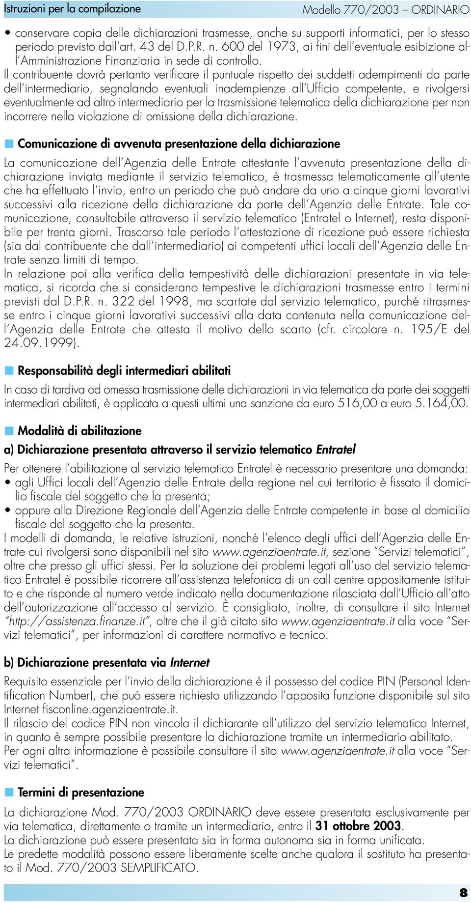 Il contribuente dovrà pertanto verificare il puntuale rispetto dei suddetti adempimenti da parte dell intermediario, segnalando eventuali inadempienze all Ufficio competente, e rivolgersi