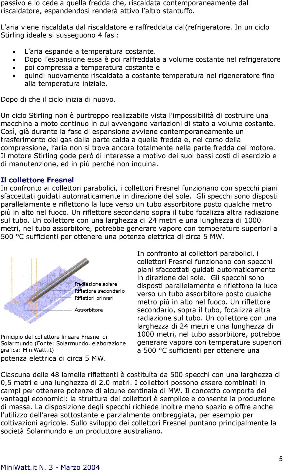 Dopo l espansione essa è poi raffreddata a volume costante nel refrigeratore poi compressa a temperatura costante e quindi nuovamente riscaldata a costante temperatura nel rigeneratore fino alla