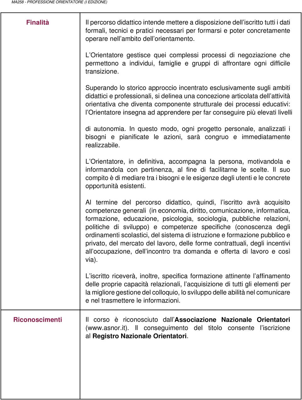 Superando lo storico approccio incentrato esclusivamente sugli ambiti didattici e professionali, si delinea una concezione articolata dell attività orientativa che diventa componente strutturale dei