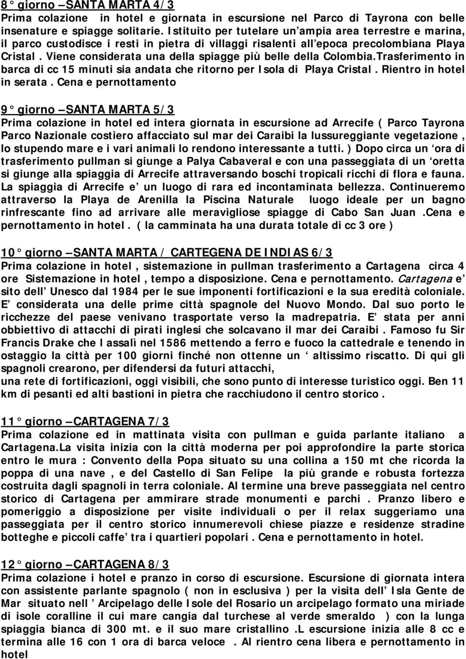 Viene considerata una della spiagge più belle della Colombia.Trasferimento in barca di cc 15 minuti sia andata che ritorno per Isola di Playa Cristal. Rientro in hotel in serata.