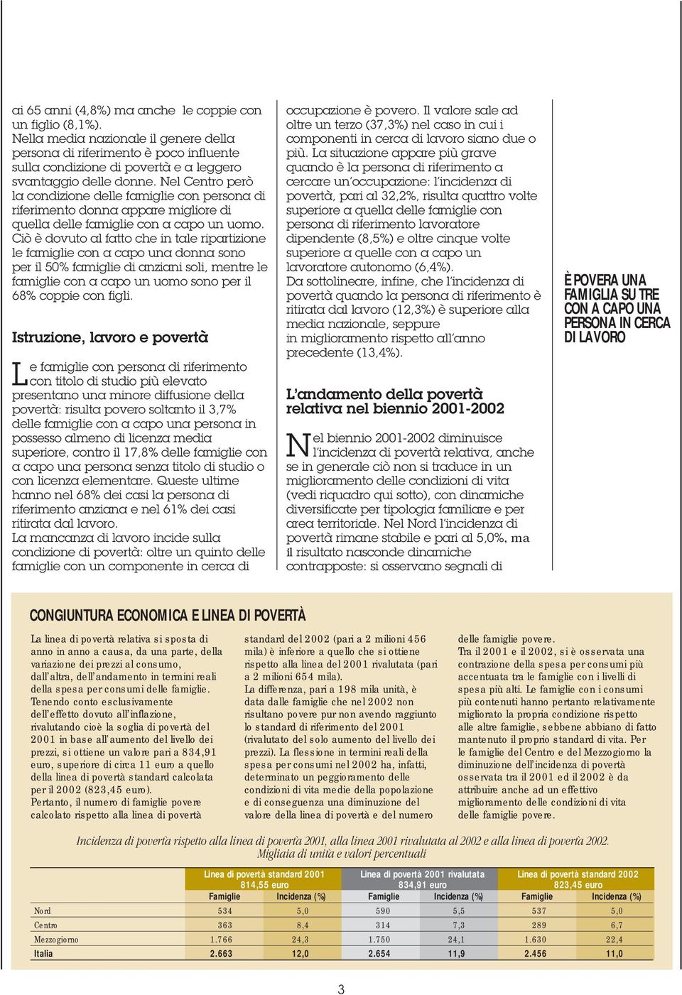 Ciò è dovuto al fatto che in tale ripartizione le famiglie con a capo una donna sono per il 50% famiglie di anziani soli, mentre le famiglie con a capo un uomo sono per il 68% coppie con figli.