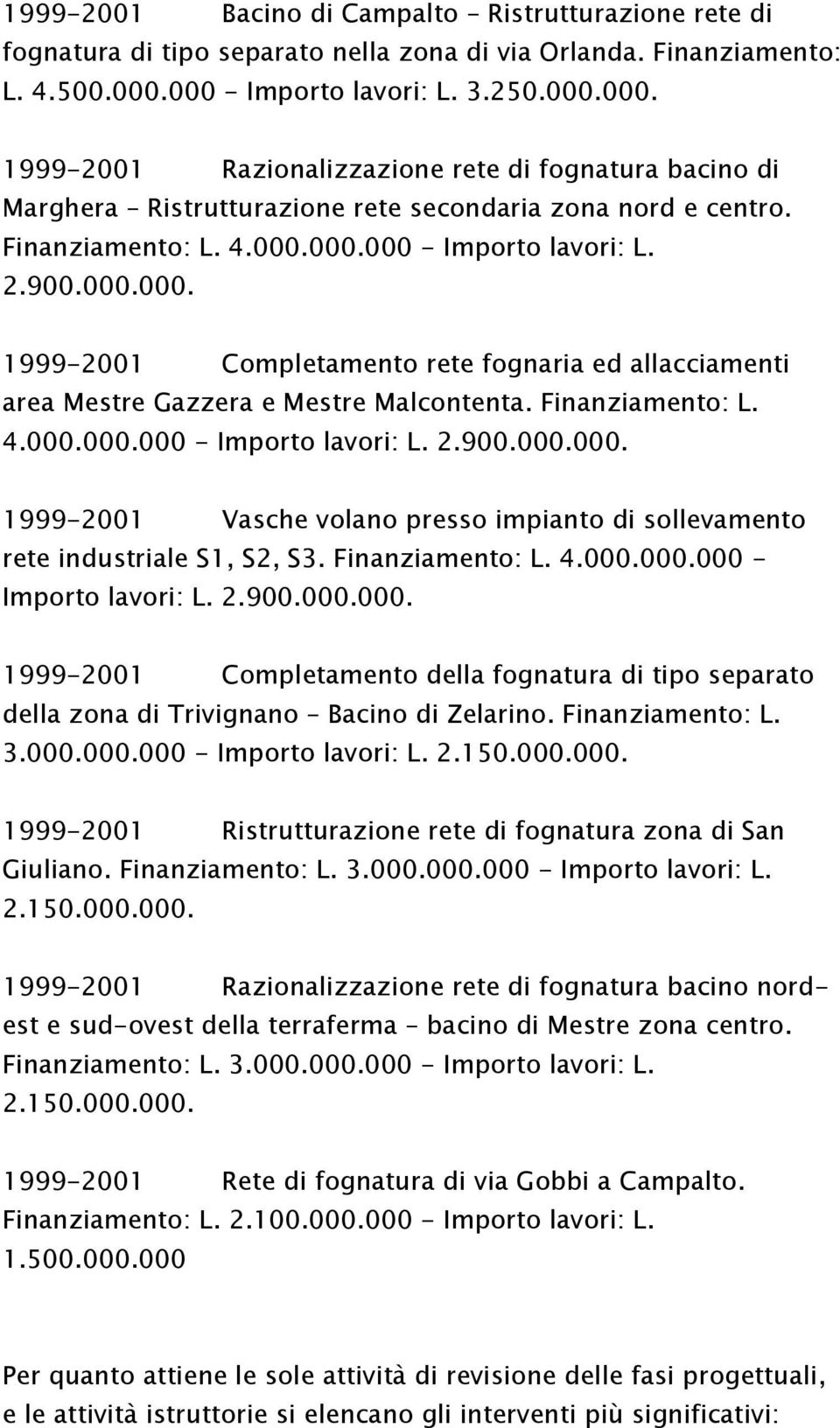 900.000.000. 1999-2001 Completamento rete fognaria ed allacciamenti area Mestre Gazzera e Mestre Malcontenta. Finanziamento: L. 4.000.000.000 - Importo lavori: L. 2.900.000.000. 1999-2001 Vasche volano presso impianto di sollevamento rete industriale S1, S2, S3.