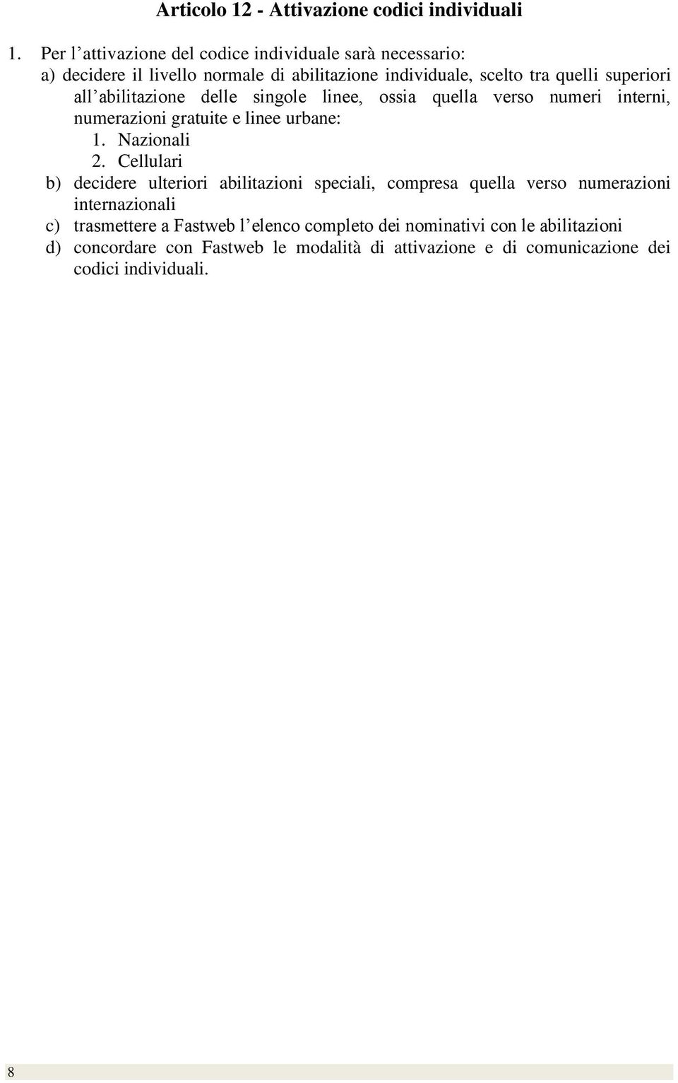 abilitazione delle singole linee, ossia quella verso numeri interni, numerazioni gratuite e linee urbane: 1. Nazionali 2.