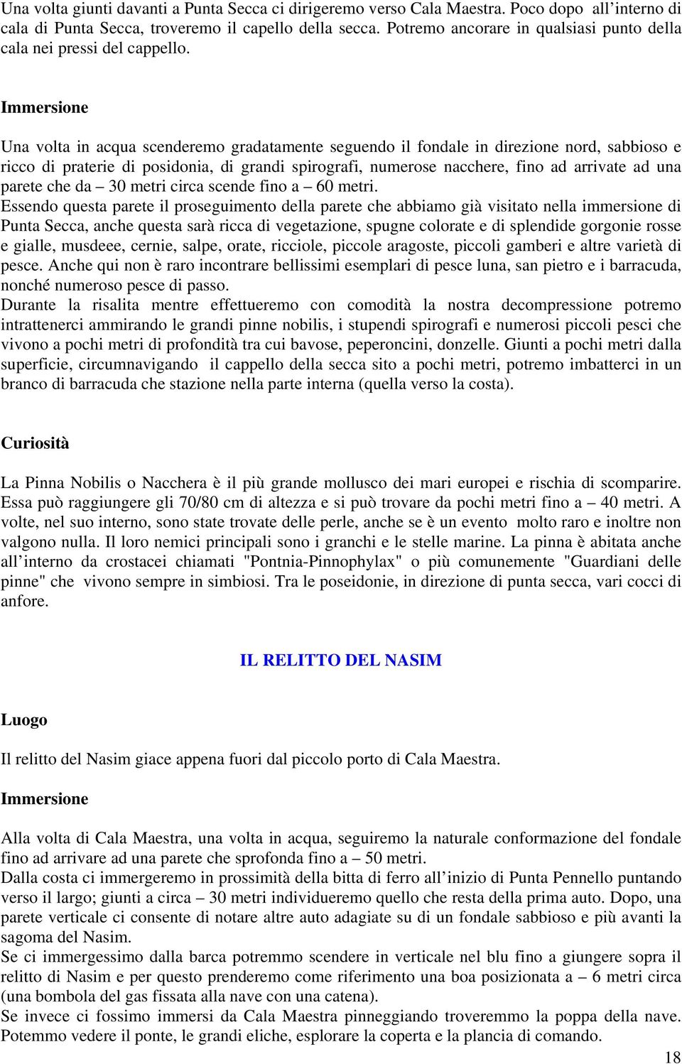 Una volta in acqua scenderemo gradatamente seguendo il fondale in direzione nord, sabbioso e ricco di praterie di posidonia, di grandi spirografi, numerose nacchere, fino ad arrivate ad una parete