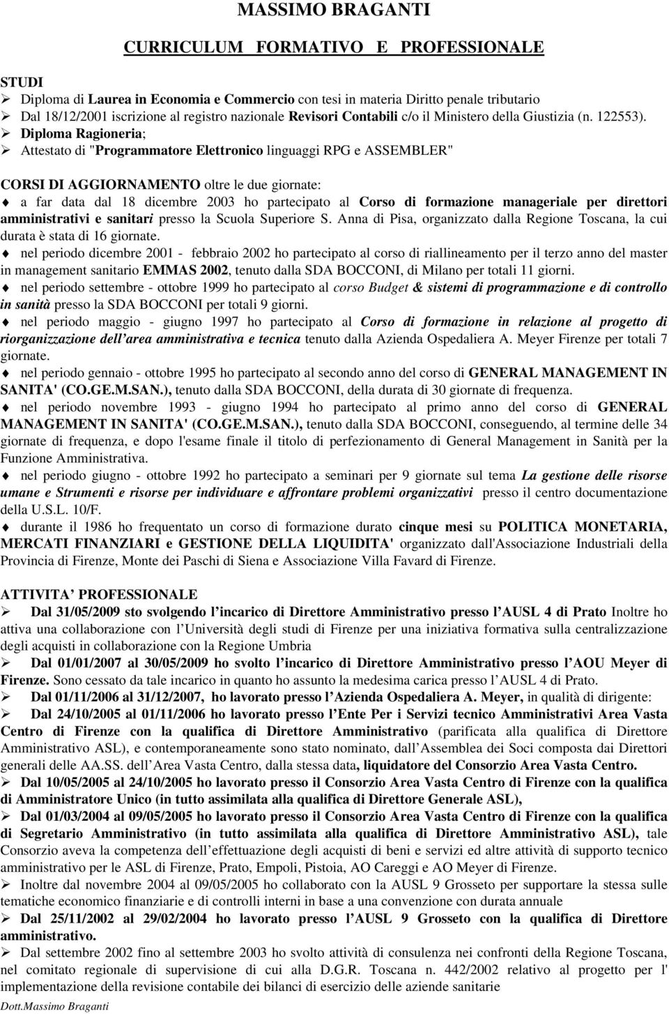 Diploma Ragioneria; Attestato di "Programmatore Elettronico linguaggi RPG e ASSEMBLER" CORSI DI AGGIORNAMENTO oltre le due giornate: a far data dal 18 dicembre 2003 ho partecipato al Corso di