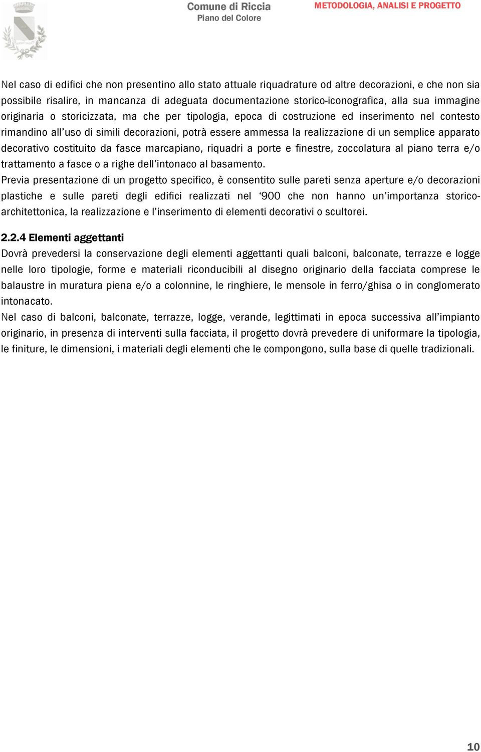 semplice apparato decorativo costituito da fasce marcapiano, riquadri a porte e finestre, zoccolatura al piano terra e/o trattamento a fasce o a righe dell intonaco al basamento.