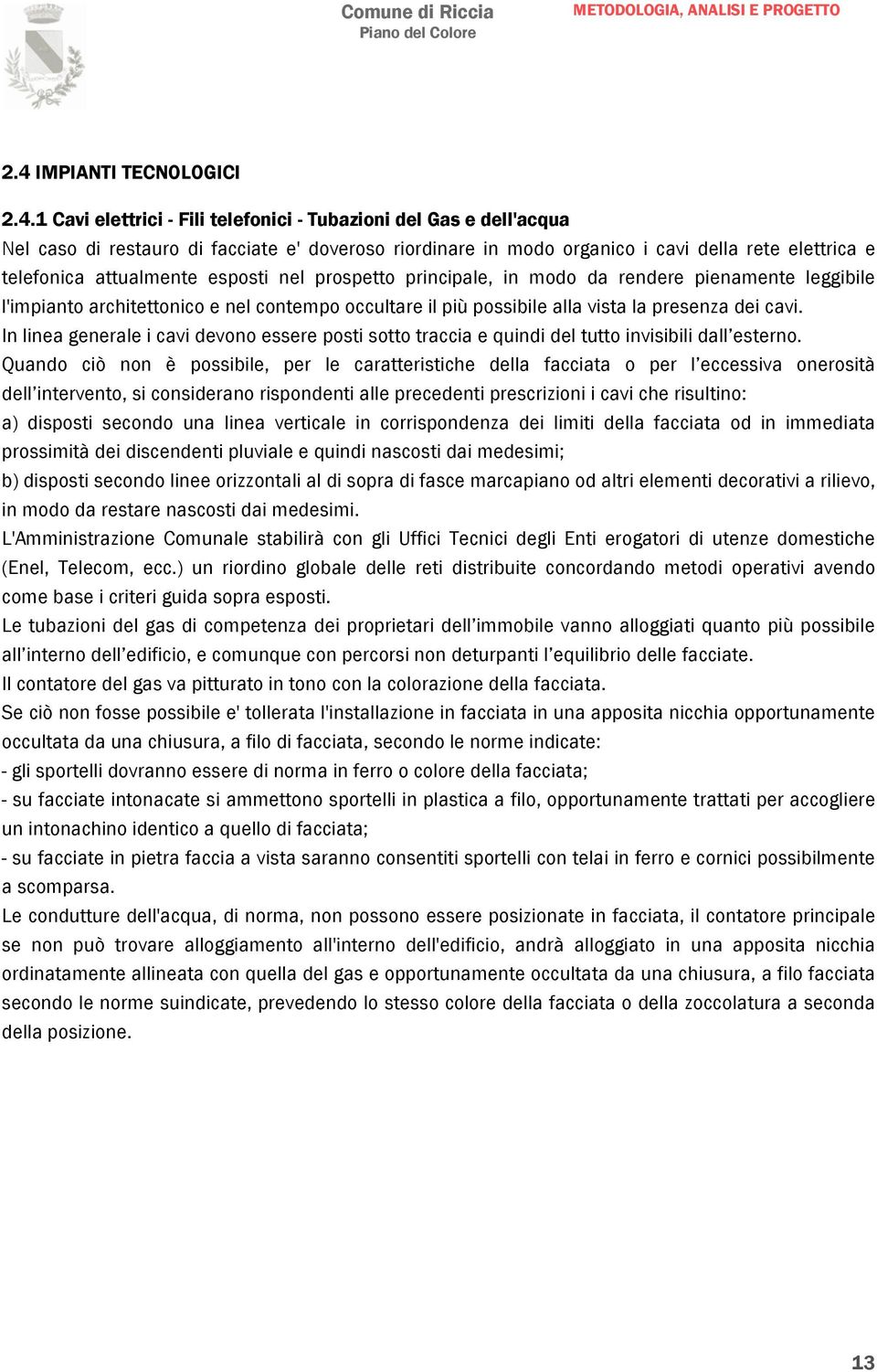 In linea generale i cavi devono essere posti sotto traccia e quindi del tutto invisibili dall esterno.