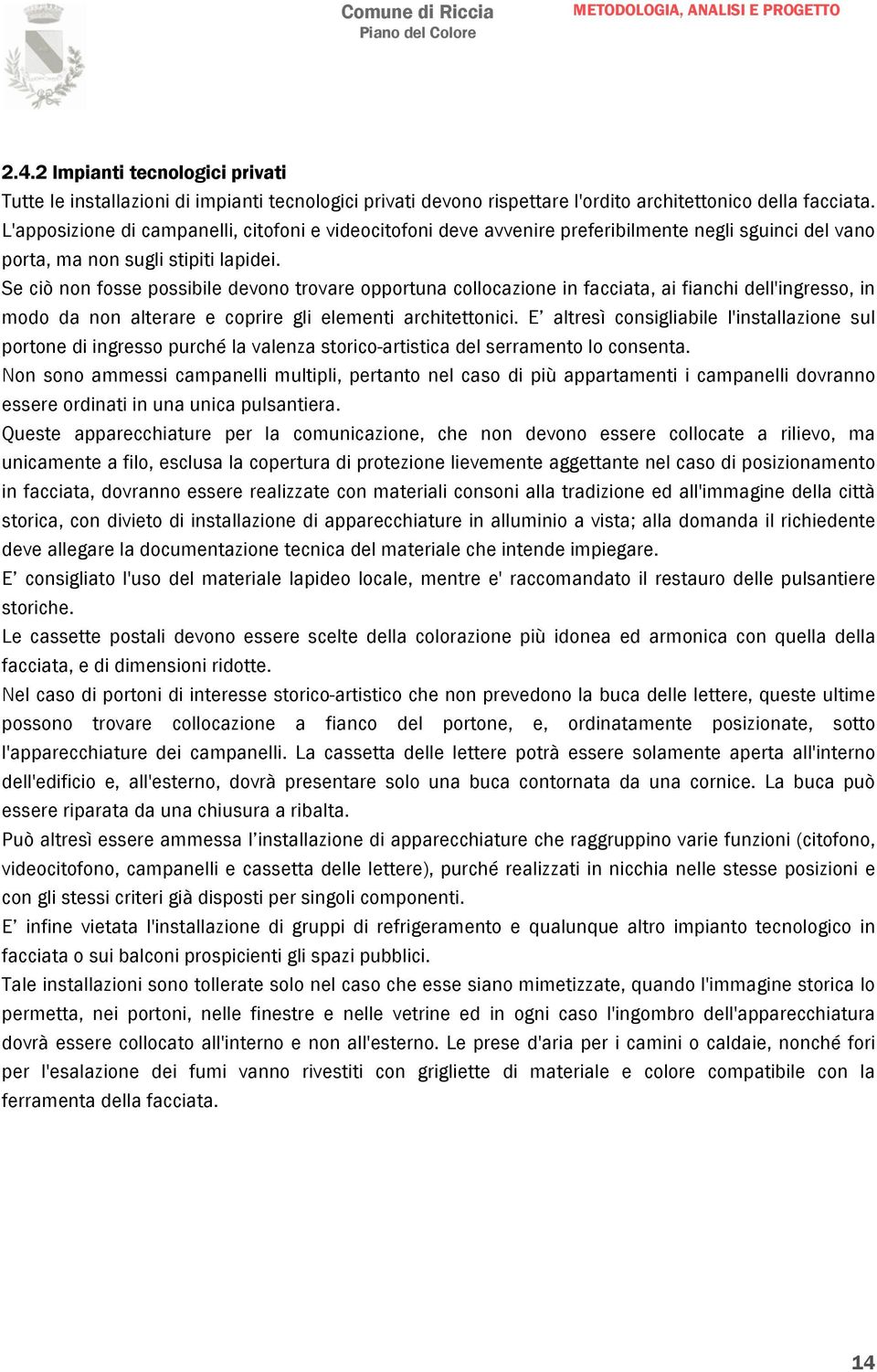 Se ciò non fosse possibile devono trovare opportuna collocazione in facciata, ai fianchi dell'ingresso, in modo da non alterare e coprire gli elementi architettonici.