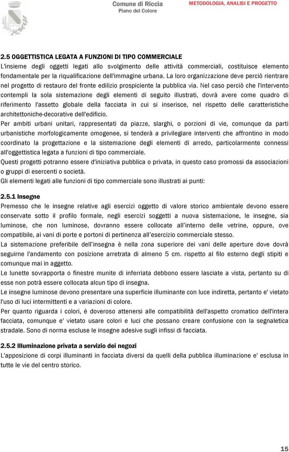 Nel caso perciò che l'intervento contempli la sola sistemazione degli elementi di seguito illustrati, dovrà avere come quadro di riferimento l'assetto globale della facciata in cui si inserisce, nel